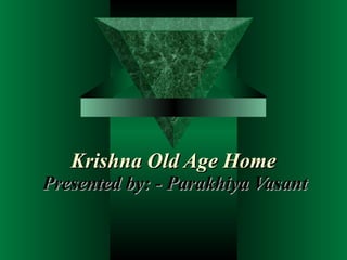 Krishna Old Age Home Presented by: - Parakhiya Vasant 