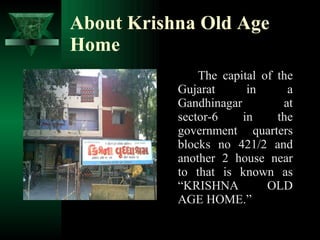 About Krishna Old Age Home <ul><li>The capital of the Gujarat in a Gandhinagar at sector-6 in the government quarters bloc...