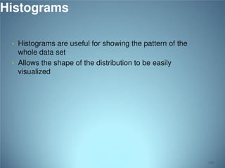 Histograms
• Histograms are useful for showing the pattern of the

whole data set
• Allows the shape of the distribution to be easily
visualized

108

 