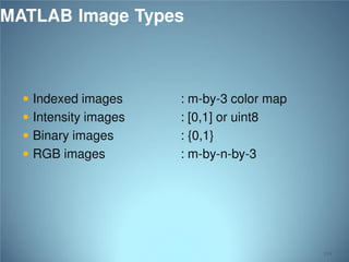MATLAB Image Types

 Indexed images

 Intensity images
 Binary images

 RGB images

: m-by-3 color map
: [0,1] or uint8
: {0,1}
: m-by-n-by-3

114

 