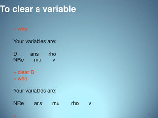 To clear a variable
» who

Your variables are:
D
NRe

ans
mu

rho
v

» clear D
» who
Your variables are:

NRe
»

ans

mu

rho

v
22

 