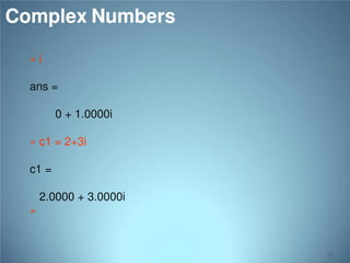 Complex Numbers
»i
ans =
0 + 1.0000i

» c1 = 2+3i
c1 =
2.0000 + 3.0000i
»

24

 