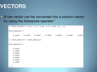 VECTORS
 A row vector can be converted into a column vector

by using the transpose operator ‘

38

 