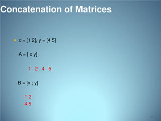 Concatenation of Matrices
 x = [1 2], y = [4 5]

A = [ x y]
1 2 4 5
B = [x ; y]
12
45
47

 