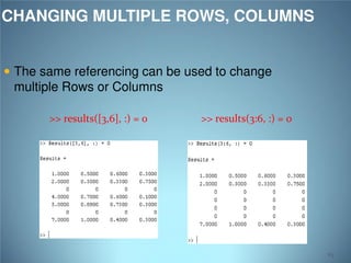 CHANGING MULTIPLE ROWS, COLUMNS
 The same referencing can be used to change

multiple Rows or Columns
>> results([3,6], :) = 0

>> results(3:6, :) = 0

63

 