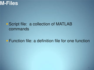 M-Files
 Script file: a collection of MATLAB

commands
 Function file: a definition file for one function

74

 