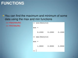 FUNCTIONS
 You can find the maximum and minimum of some

data using the max and min functions
>> max(results)
>> min(results)

90

 