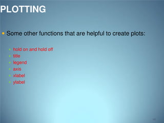 PLOTTING
 Some other functions that are helpful to create plots:
 hold on and hold off
 title

 legend
 axis

 xlabel
 ylabel

99

 