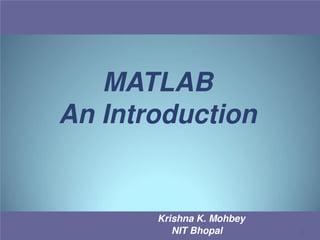 MATLAB
An Introduction

Krishna K. Mohbey
NIT Bhopal

1

 
