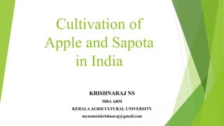Cultivation of
Apple and Sapota
in India
KRISHNARAJ NS
MBAABM
KERALAAGRICULTURAL UNIVERSITY
mynameiskrishnaraj@gmail.com
 