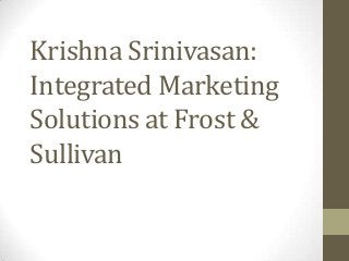 Krishna Srinivasan:
Integrated Marketing
Solutions at Frost &
Sullivan
 
