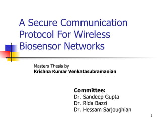 A Secure Communication Protocol For Wireless Biosensor Networks Masters Thesis by Krishna Kumar Venkatasubramanian Committee: Dr. Sandeep Gupta Dr. Rida Bazzi Dr. Hessam Sarjoughian 