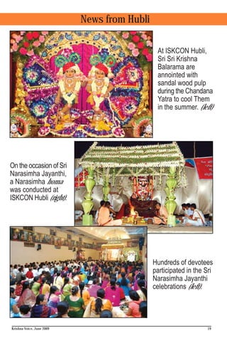 News from Hubli

                                              At ISKCON Hubli,
                                              Sri Sri Krishna
                                              Balarama are
                                              annointed with
                                              sandal wood pulp
                                              during the Chandana
                                              Yatra to cool Them
                                              in the summer. (left)




On the occasion of Sri
Narasimha Jayanthi,
a Narasimha homa
was conducted at
ISKCON Hubli (right).




                                             Hundreds of devotees
                                             participated in the Sri
                                             Narasimha Jayanthi
                                             celebrations (left).




Krishna Voice, June 2009                                          19
 