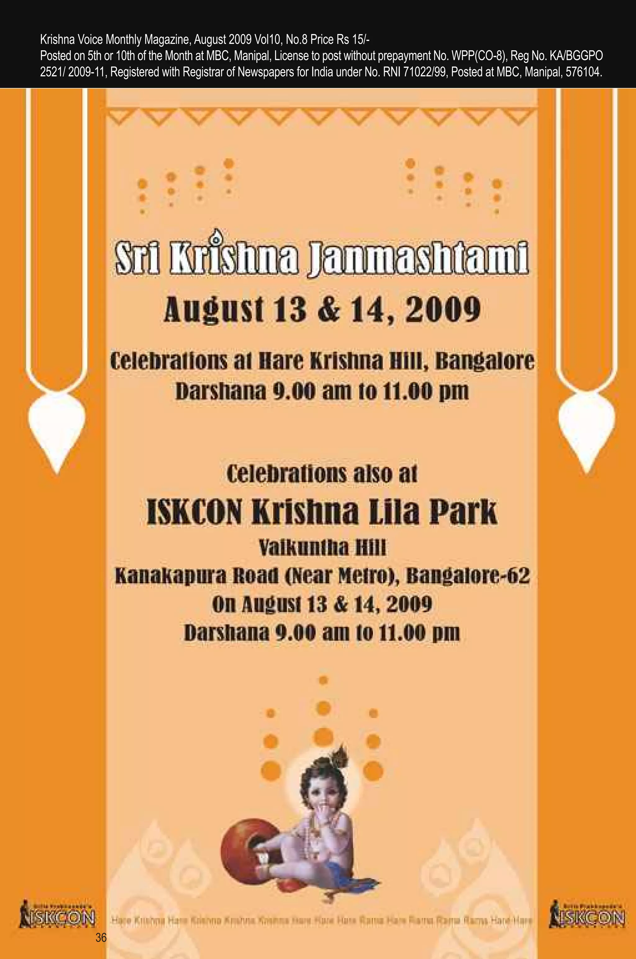 Krishna Voice Monthly Magazine, August 2009 Vol10, No.8 Price Rs 15/-
Posted on 5th or 10th of the Month at MBC, Manipal, License to post without prepayment No. WPP(CO-8), Reg No. KA/BGGPO
2521/ 2009-11, Registered with Registrar of Newspapers for India under No. RNI 71022/99, Posted at MBC, Manipal, 576104.




           36
 
