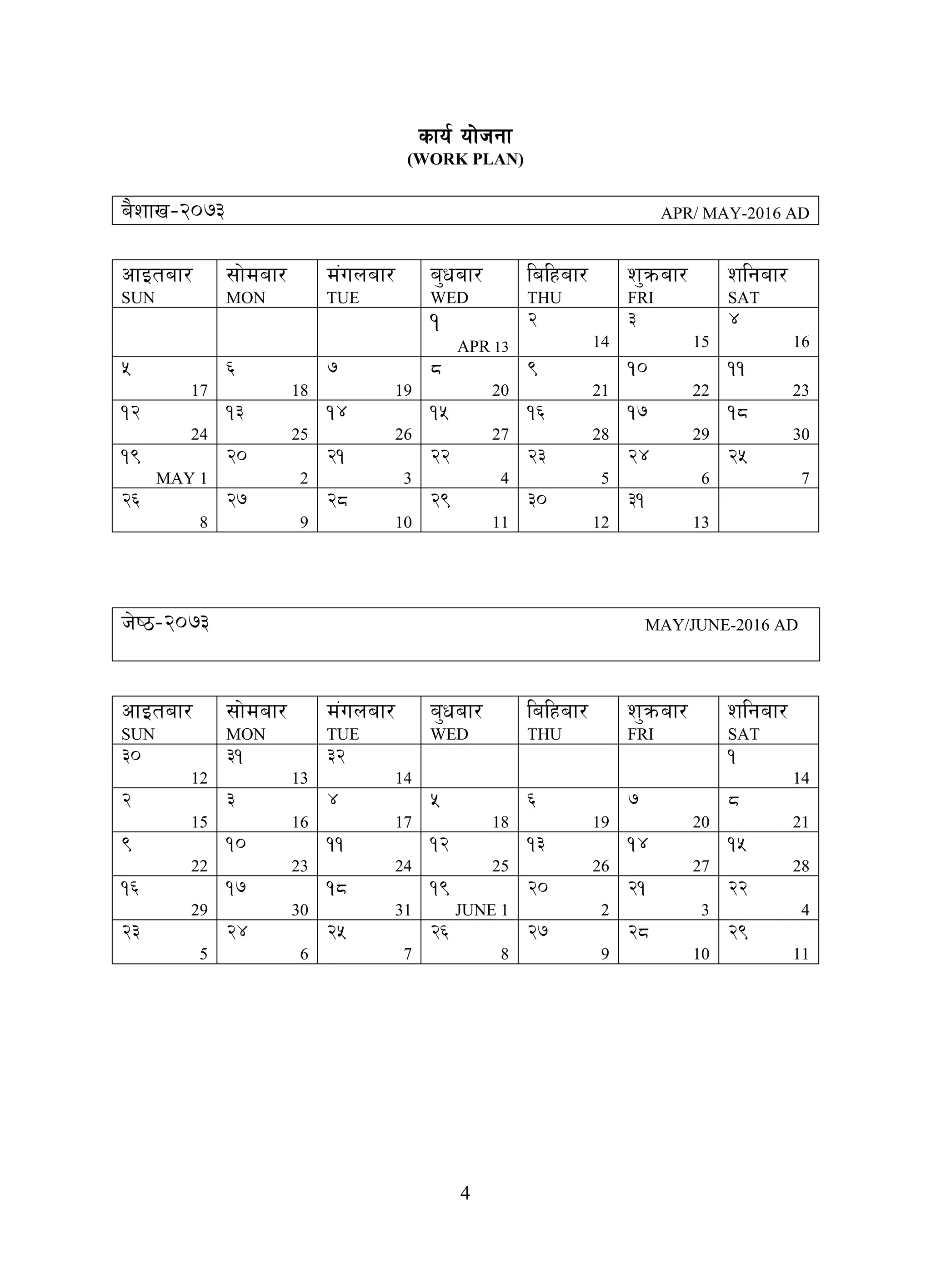 4
sfo{ of]hgf
(WORK PLAN)
a}zfv–@)&# APR/ MAY-2016 AD
cfOtaf/
SUN
;f]daf/
MON
d+unaf/
TUE
a'waf/
WED
lalxaf/
THU
z'qmaf/
FRI
zlgaf/
SAT
1
APR 13
2
14
3
15
4
16
5
17
6
18
7
19
8
20
9
21
10
22
11
23
12
24
13
25
14
26
15
27
16
28
17
29
18
30
19
MAY 1
20
2
21
3
22
4
23
5
24
6
25
7
26
8
27
9
28
10
29
11
30
12
31
13
h]i7–@)&# MAY/JUNE-2016 AD
cfOtaf/
SUN
;f]daf/
MON
d+unaf/
TUE
a'waf/
WED
lalxaf/
THU
z'qmaf/
FRI
zlgaf/
SAT
30
12
31
13
32
14
1
14
2
15
3
16
4
17
5
18
6
19
7
20
8
21
9
22
10
23
11
24
12
25
13
26
14
27
15
28
16
29
17
30
18
31
19
JUNE 1
20
2
21
3
22
4
23
5
24
6
25
7
26
8
27
9
28
10
29
11
 