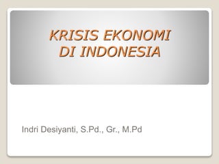 KRISIS EKONOMI
DI INDONESIA
Indri Desiyanti, S.Pd., Gr., M.Pd
 