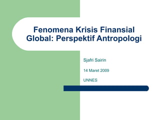 Fenomena Krisis Finansial Global: Perspektif Antropologi Sjafri Sairin 14 Maret 2009 UNNES 