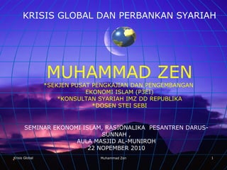 Krisis Global Muhammad Zen ,[object Object],[object Object],[object Object],[object Object],[object Object],[object Object],SEMINAR EKONOMI ISLAM, RASIONALIKA  PESANTREN DARUS-SUNNAH , AULA MASJID AL-MUNIROH 22 NOPEMBER 2010 