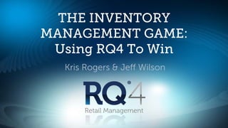 THE INVENTORY
MANAGEMENT GAME:
 Using RQ4 To Win
  Kris Rogers & Jeﬀ Wilson



      Retail Management
 
