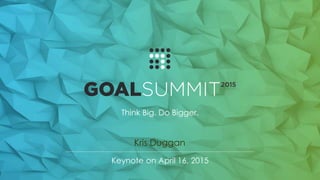 Think Big. Do Bigger.
Kris Duggan
Keynote on April 16, 2015
 