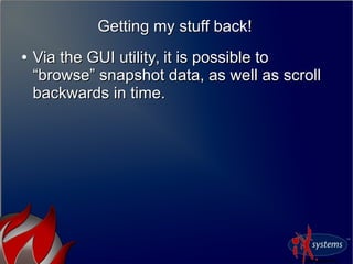Getting my stuff back!Getting my stuff back!
●
Via the GUI utility, it is possible toVia the GUI utility, it is possible to
“browse” snapshot data, as well as scroll“browse” snapshot data, as well as scroll
backwards in time.backwards in time.
 