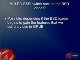 Will PC-BSD switch back to the BSD
loader?
Will PC-BSD switch back to the BSD
loader?
●
Possible, depending if the BSD loa...