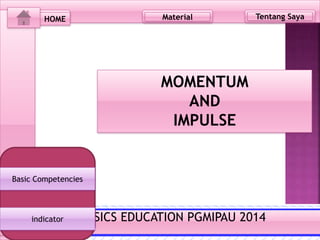 HOME Material Tentang Saya
MOMENTUM
AND
IMPULSE
PHYSICS EDUCATION PGMIPAU 2014PHYSICS EDUCATION PGMIPAU 2014indicator
Basic Competencies
 
