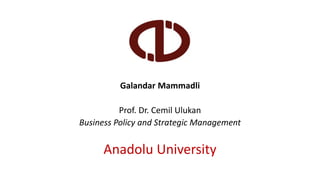 Galandar Mammadli
Prof. Dr. Cemil Ulukan
Business Policy and Strategic Management
Anadolu University
 