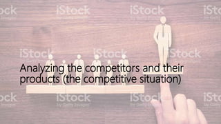 Analyzing the competitors and their
products (the competitive situation)
 