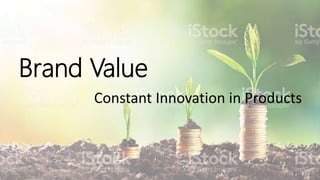 Brand Value
Constant Innovation in Products
 