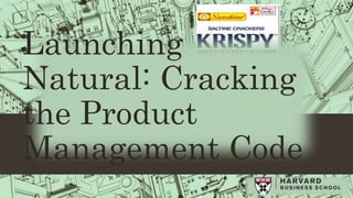 Launching
Natural: Cracking
the Product
Management Code
 