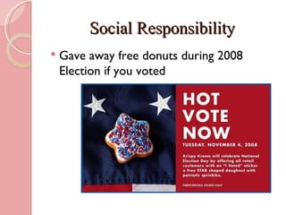 Social Responsibility
   Gave away free donuts during 2008
    Election if you voted
 