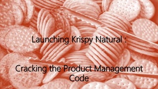 Launching Krispy Natural :
Cracking the Product Management
Code
 