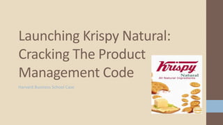 Harvard Business School Case
Launching Krispy Natural:
Cracking The Product
Management Code
 