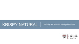 KRISPY NATURAL Cracking The Product Management Code
 