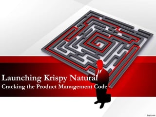 Launching Krispy Natural
Cracking the Product Management Code
 