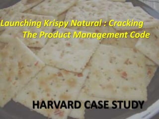 Launching Krispy Natural : Cracking
The Product Management Code
HARVARD CASE STUDY
 
