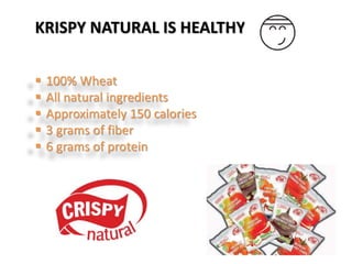 KRISPY NATURAL IS HEALTHY
 100% Wheat
 All natural ingredients
 Approximately 150 calories
 3 grams of fiber
 6 grams of protein
 