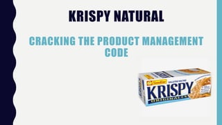 KRISPY NATURAL
CRACKING THE PRODUCT MANAGEMENT
CODE
 