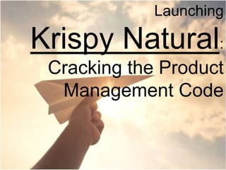 Launching
Krispy Natural:
Cracking the Product
Management Code
 