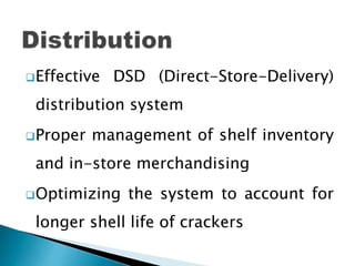Effective DSD (Direct-Store-Delivery)
distribution system
Proper management of shelf inventory
and in-store merchandising
Optimizing the system to account for
longer shell life of crackers
 