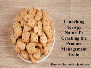 Launching
‘Krispy
Natural’:
Cracking the
Product
Management
Code
Harvard business school case
 