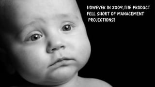 HOWEVER IN 2009,THE PRODUCT
FELL SHORT OF MANAGEMENT
PROJECTIONS!
 