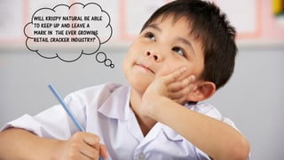 WILL KRISPY NATURAL BE ABLE
TO KEEP UP AND LEAVE A
MARK IN THE EVER GROWING
RETAIL CRACKER INDUSTRY?
 