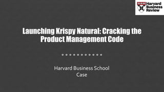 Launching Krispy Natural: Cracking the
Product Management Code
° ° ° ° ° ° ° ° ° ° °
Harvard Business School
Case
 