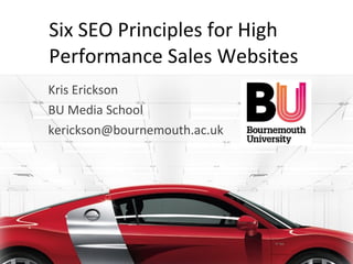 Six SEO Principles for High Performance Sales Websites Kris Erickson BU Media School [email_address] 