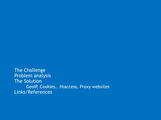 The ChallengeProblem analysis 	The SolutionGeoIP, Cookies, .htaccess, Proxy websitesLinks/References