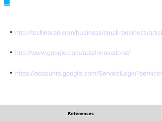 
    http://technorati.com/business/small-business/articl


    http://www.google.com/ads/innovations/


    https://accounts.google.com/ServiceLogin?service=




                      References
 