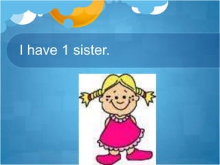 I have 1 sister.