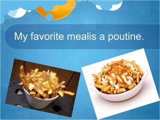 My favorite mealis a poutine.